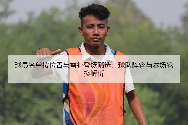 球员名单按位置与替补登场筛选：球队阵容与赛场轮换解析